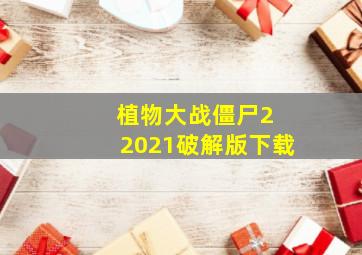 植物大战僵尸2 2021破解版下载